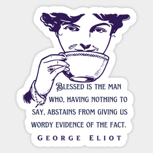 George Eliot  funny quote:  Blessed is the man who, having nothing to say, abstains from giving us wordy evidence of the fact. Sticker